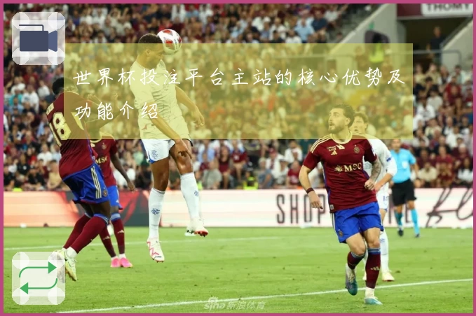 世界杯投注平台主站的核心优势及功能介绍