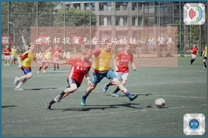 世界杯投注平台主站的核心优势及功能介绍