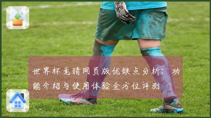 世界杯竞猜网页版优缺点分析：功能介绍与使用体验全方位评测