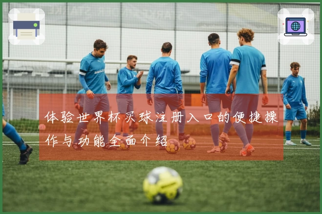 体验世界杯买球注册入口的便捷操作与功能全面介绍