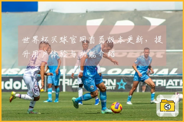 世界杯买球官网首页版本更新，提升用户体验与功能介绍