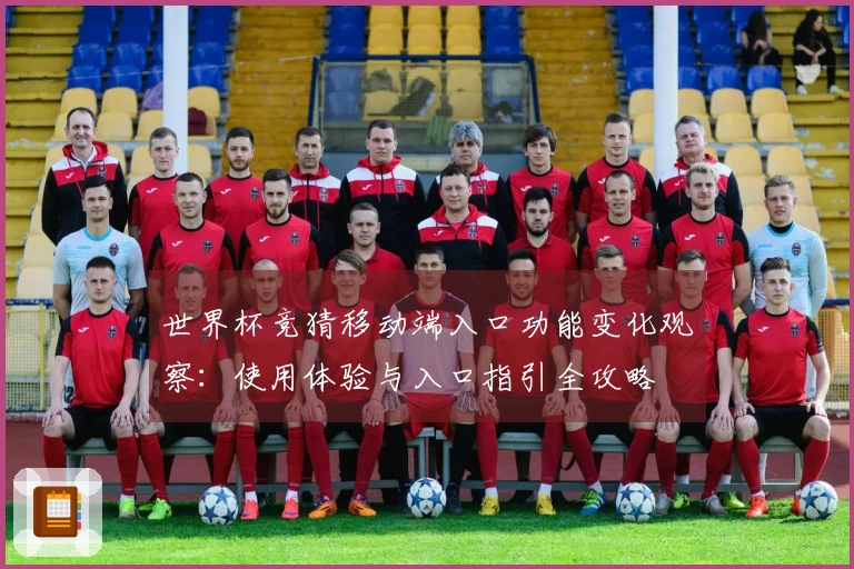 世界杯竞猜移动端入口功能变化观察：使用体验与入口指引全攻略